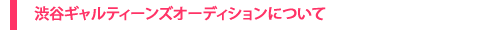 「渋谷 GAL ティーンズ オーディション」とは?