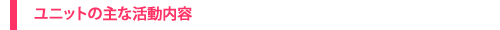 ユニットの主な活動内容について